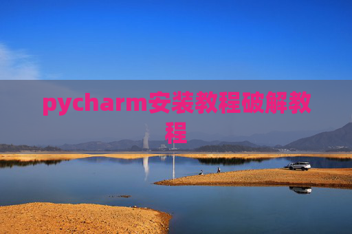 pycharm安装教程破解教程 pycharm安装教程破解教程